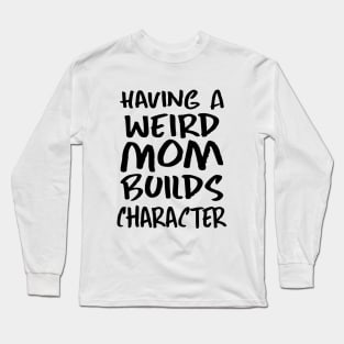 Having a Weird Mom Builds Character Long Sleeve T-Shirt